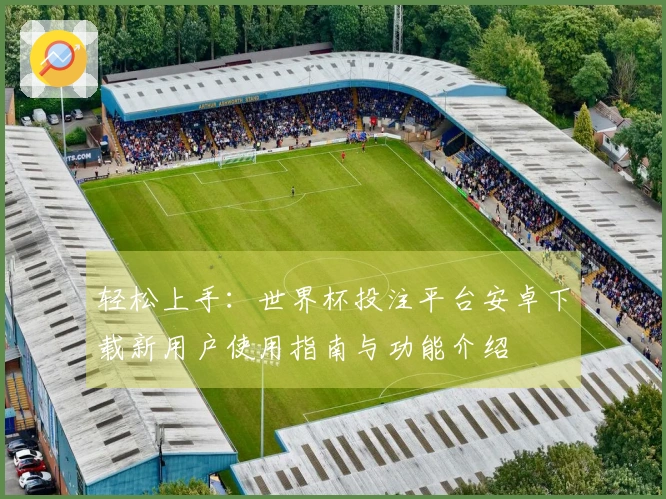 轻松上手：世界杯投注平台安卓下载新用户使用指南与功能介绍