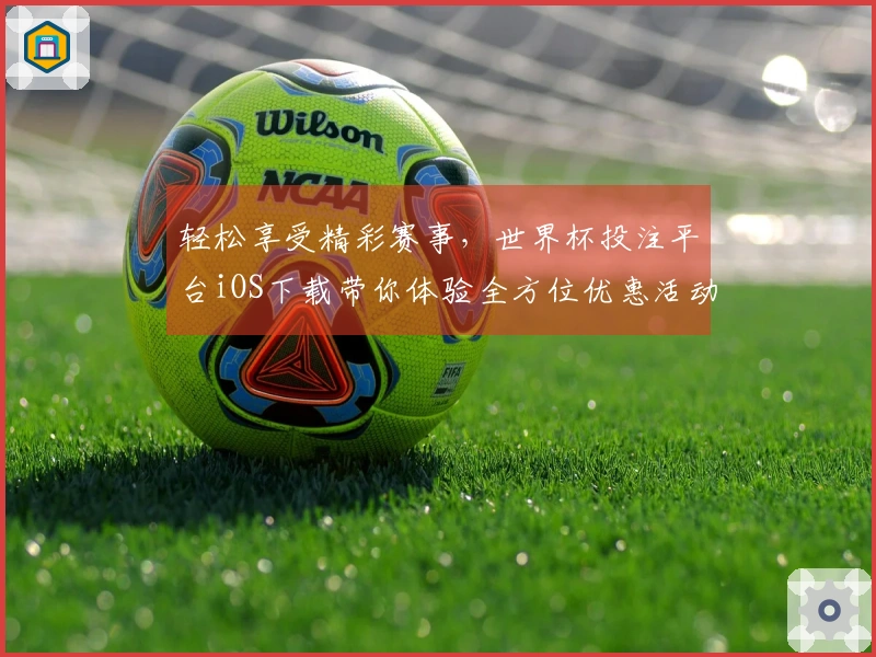 轻松享受精彩赛事，世界杯投注平台iOS下载带你体验全方位优惠活动！