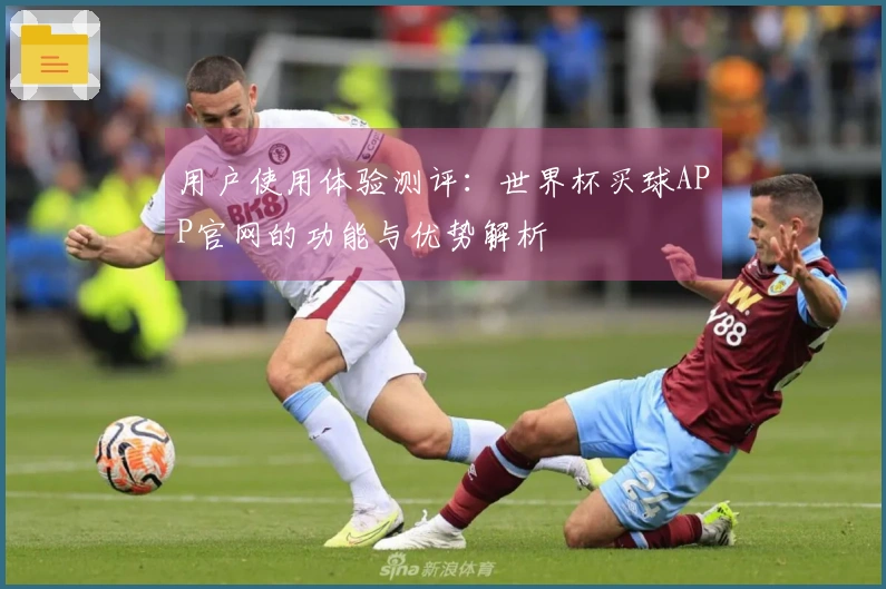 用户使用体验测评：世界杯买球APP官网的功能与优势解析