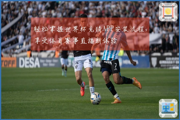 轻松掌握世界杯竞猜APP安装流程，享受体育赛事直播新体验