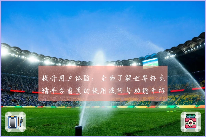 提升用户体验，全面了解世界杯竞猜平台首页的使用技巧与功能介绍