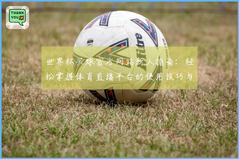 世界杯买球官方网站新人指南：轻松掌握体育直播平台的使用技巧与功能介绍