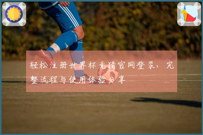 轻松注册世界杯竞猜官网登录，完整流程与使用体验分享