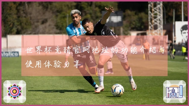 世界杯竞猜官网地址的功能介绍与使用体验分享