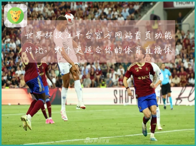 世界杯投注平台官方网站首页功能对比，哪个更适合你的体育直播体验？