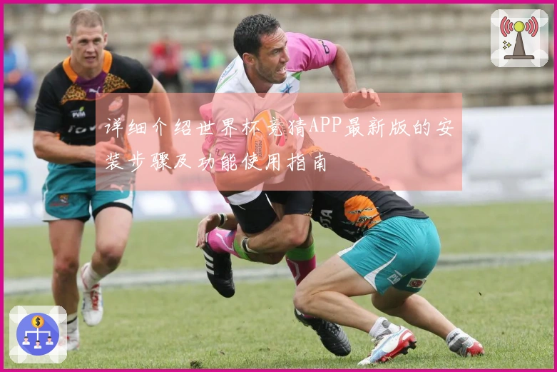 详细介绍世界杯竞猜APP最新版的安装步骤及功能使用指南