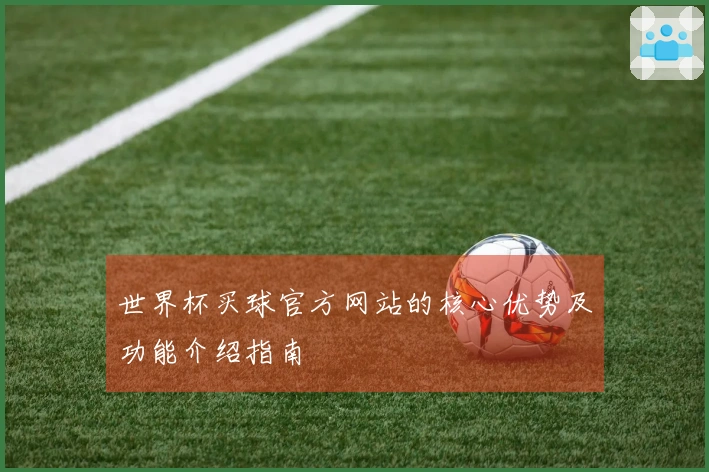 世界杯买球官方网站的核心优势及功能介绍指南
