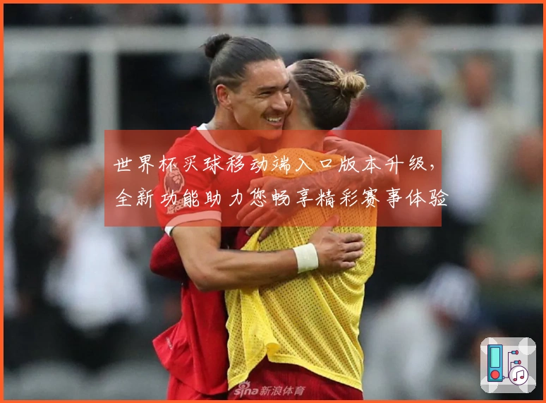 世界杯买球移动端入口版本升级，全新功能助力您畅享精彩赛事体验