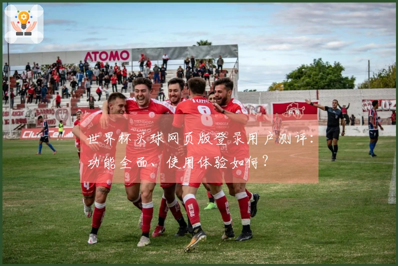 世界杯买球网页版登录用户测评:功能全面、使用体验如何?
