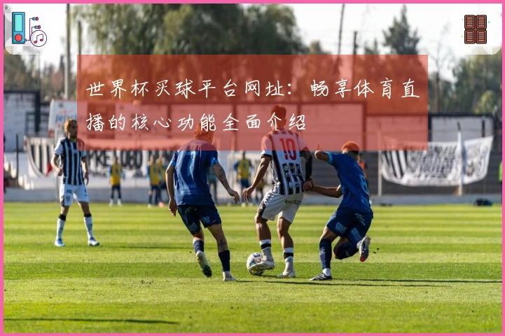 世界杯买球平台网址：畅享体育直播的核心功能全面介绍