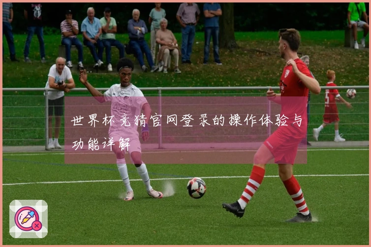 世界杯竞猜官网登录的操作体验与功能详解