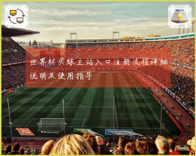 世界杯买球主站入口注册流程详细说明及使用指导