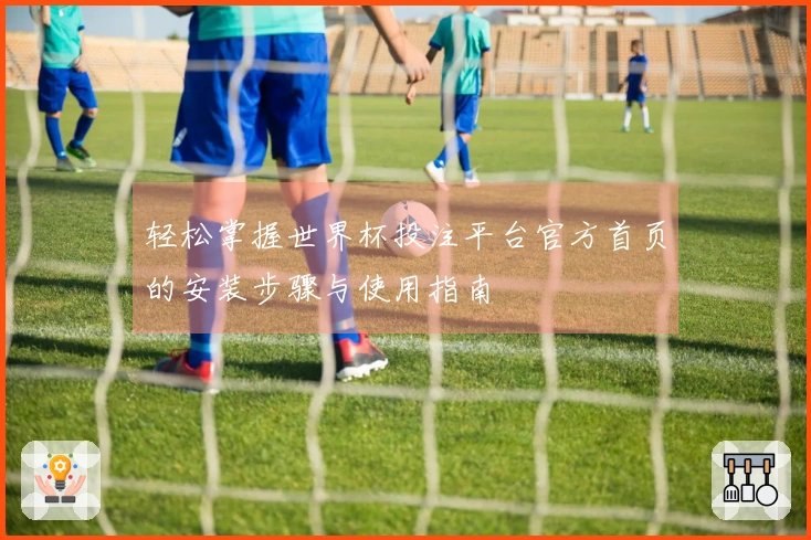 轻松掌握世界杯投注平台官方首页的安装步骤与使用指南