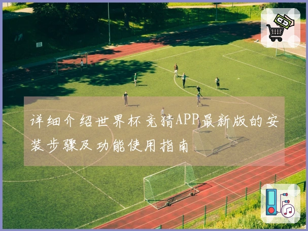 详细介绍世界杯竞猜APP最新版的安装步骤及功能使用指南