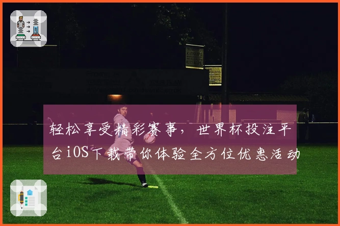 轻松享受精彩赛事,世界杯投注平台iOS下载带你体验全方位优惠活动!