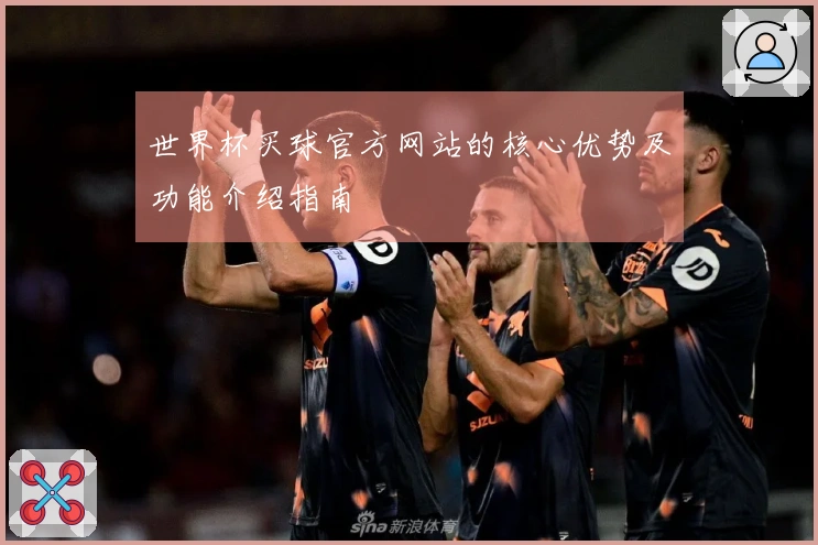世界杯买球官方网站的核心优势及功能介绍指南