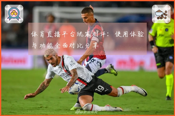 体育直播平台玩家测评：使用体验与功能全面对比分享